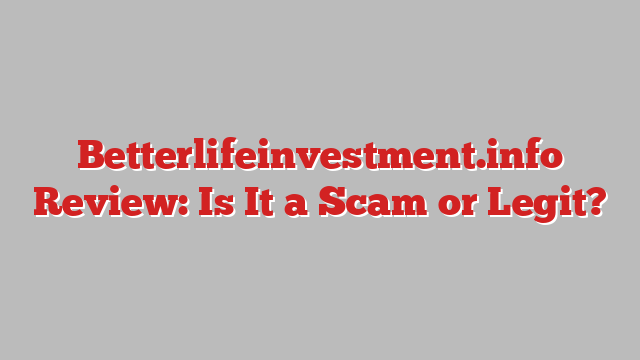 Betterlifeinvestment.info Review: Is It a Scam or Legit?