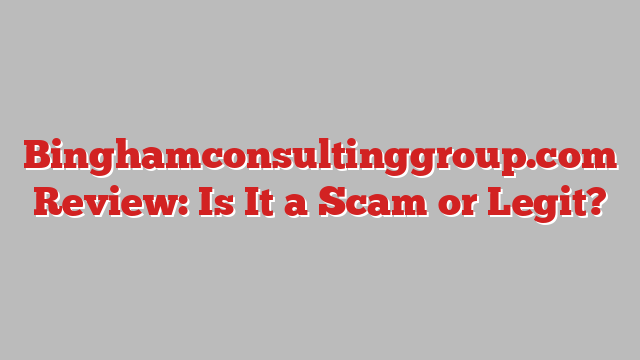 Binghamconsultinggroup.com Review: Is It a Scam or Legit?