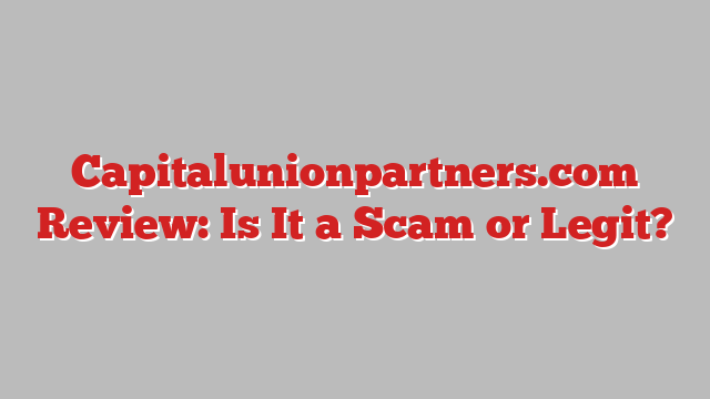 Capitalunionpartners.com Review: Is It a Scam or Legit?