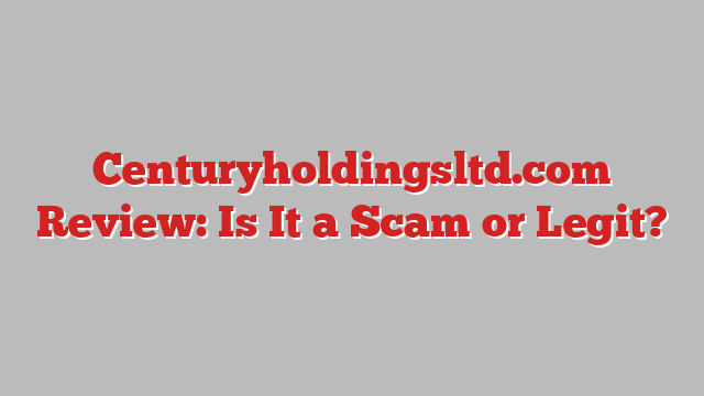 Centuryholdingsltd.com Review: Is It a Scam or Legit?