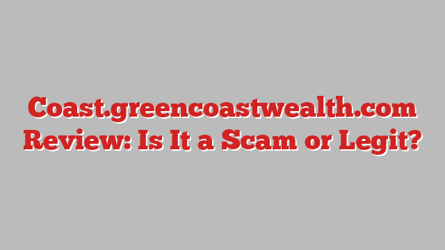 Coast.greencoastwealth.com Review: Is It a Scam or Legit?