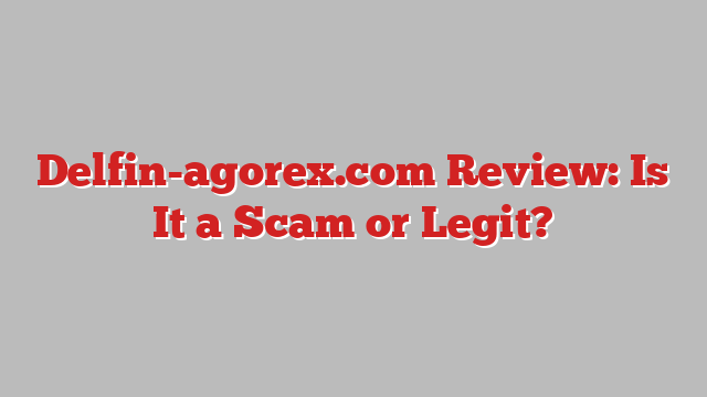 Delfin-agorex.com Review: Is It a Scam or Legit?