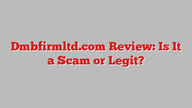 Dmbfirmltd.com Review: Is It a Scam or Legit?