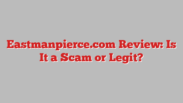 Eastmanpierce.com Review: Is It a Scam or Legit?