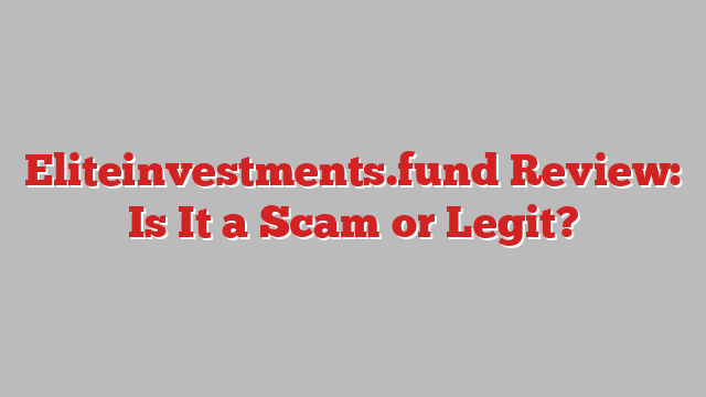 Eliteinvestments.fund Review: Is It a Scam or Legit?