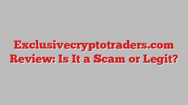 Exclusivecryptotraders.com Review: Is It a Scam or Legit?