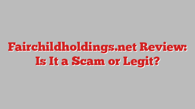 Fairchildholdings.net Review: Is It a Scam or Legit?
