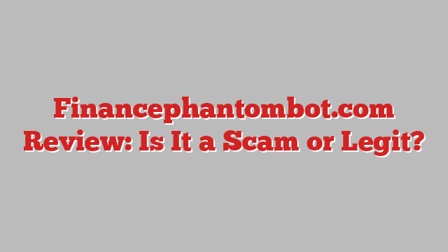 Financephantombot.com Review: Is It a Scam or Legit?