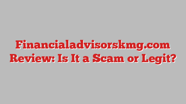 Financialadvisorskmg.com Review: Is It a Scam or Legit?