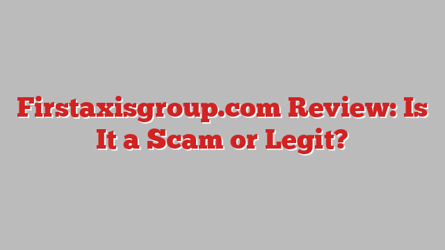 Firstaxisgroup.com Review: Is It a Scam or Legit?
