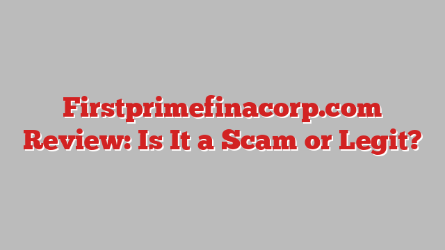 Firstprimefinacorp.com Review: Is It a Scam or Legit?