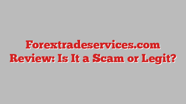 Forextradeservices.com Review: Is It a Scam or Legit?