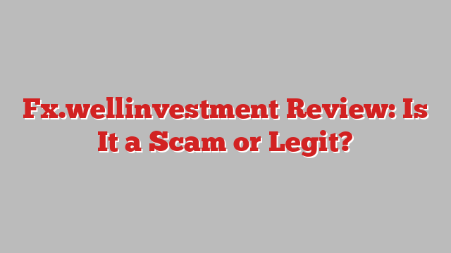 Fx.wellinvestment Review: Is It a Scam or Legit?