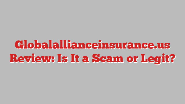 Globalallianceinsurance.us Review: Is It a Scam or Legit?