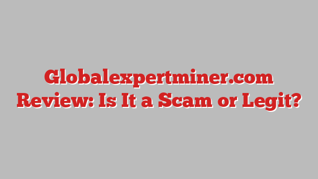 Globalexpertminer.com Review: Is It a Scam or Legit?
