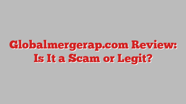 Globalmergerap.com Review: Is It a Scam or Legit?
