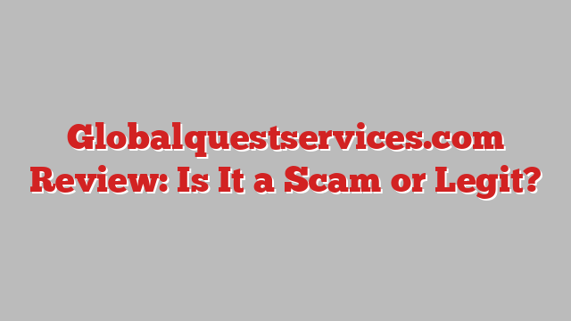 Globalquestservices.com Review: Is It a Scam or Legit?