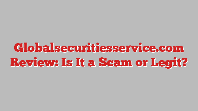 Globalsecuritiesservice.com Review: Is It a Scam or Legit?