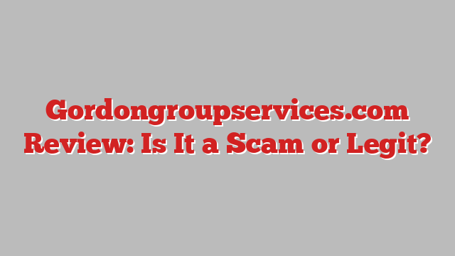 Gordongroupservices.com Review: Is It a Scam or Legit?