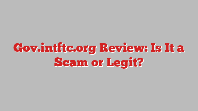 Gov.intftc.org Review: Is It a Scam or Legit?