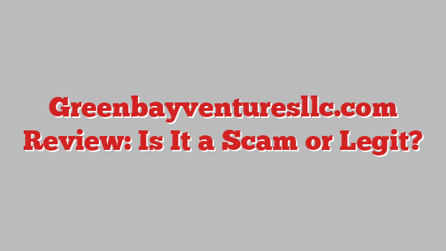 Greenbayventuresllc.com Review: Is It a Scam or Legit?
