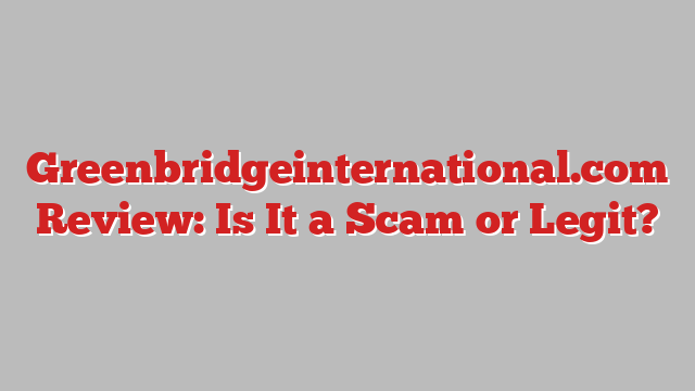Greenbridgeinternational.com Review: Is It a Scam or Legit?