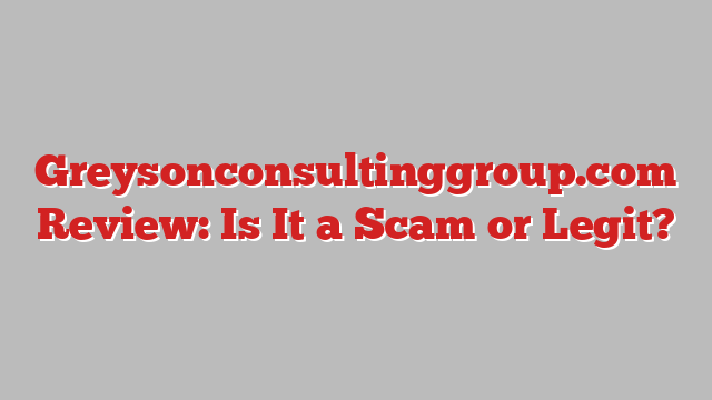 Greysonconsultinggroup.com Review: Is It a Scam or Legit?
