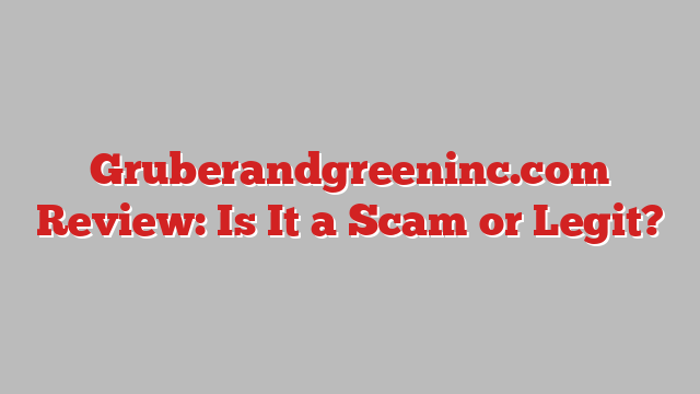 Gruberandgreeninc.com Review: Is It a Scam or Legit?
