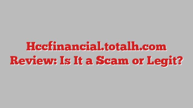 Hccfinancial.totalh.com Review: Is It a Scam or Legit?