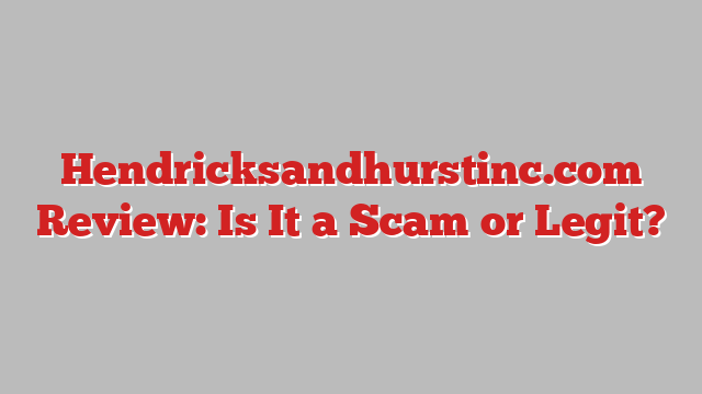 Hendricksandhurstinc.com Review: Is It a Scam or Legit?