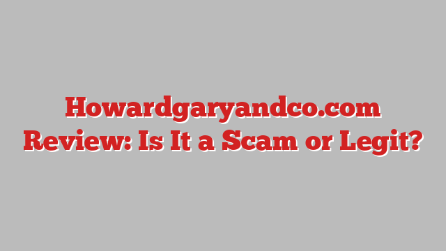 Howardgaryandco.com Review: Is It a Scam or Legit?