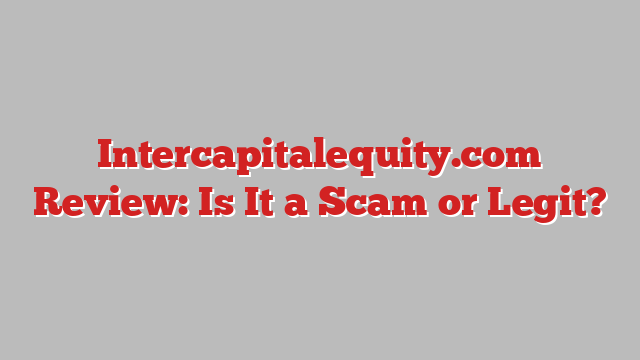 Intercapitalequity.com Review: Is It a Scam or Legit?