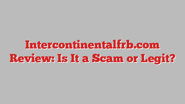 Intercontinentalfrb.com Review: Is It a Scam or Legit?