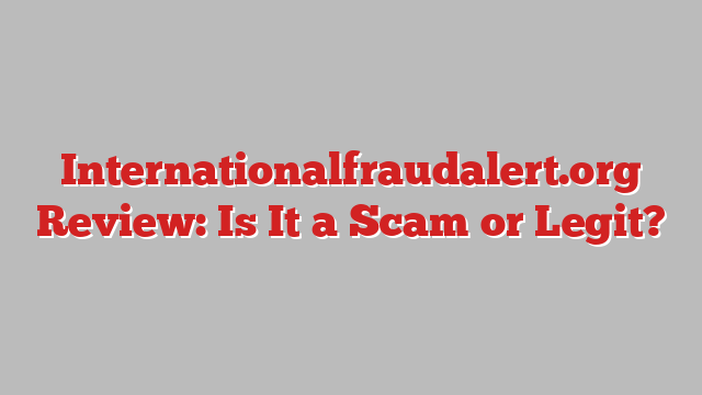 Internationalfraudalert.org Review: Is It a Scam or Legit?