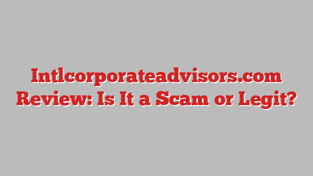 Intlcorporateadvisors.com Review: Is It a Scam or Legit?
