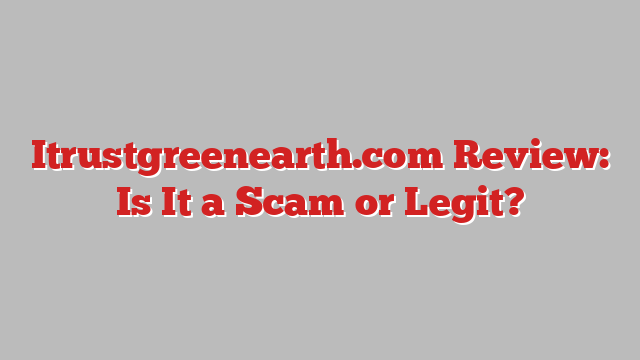 Itrustgreenearth.com Review: Is It a Scam or Legit?