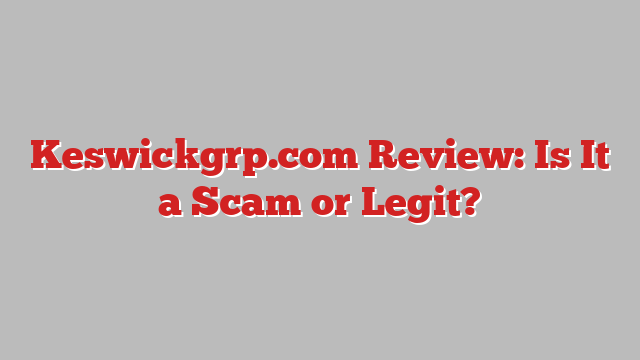 Keswickgrp.com Review: Is It a Scam or Legit?