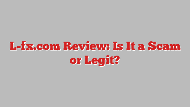 L-fx.com Review: Is It a Scam or Legit?