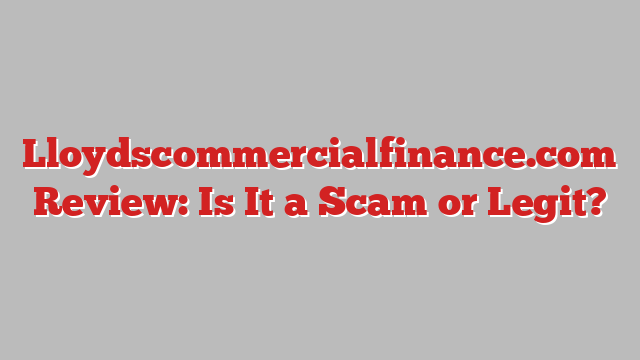 Lloydscommercialfinance.com Review: Is It a Scam or Legit?