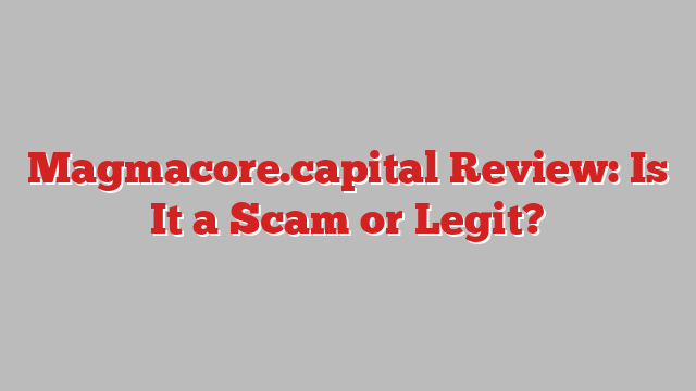 Magmacore.capital Review: Is It a Scam or Legit?