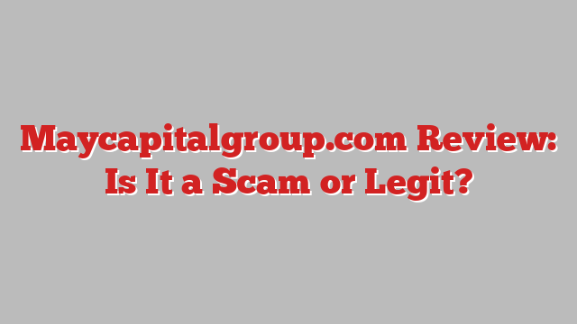 Maycapitalgroup.com Review: Is It a Scam or Legit?