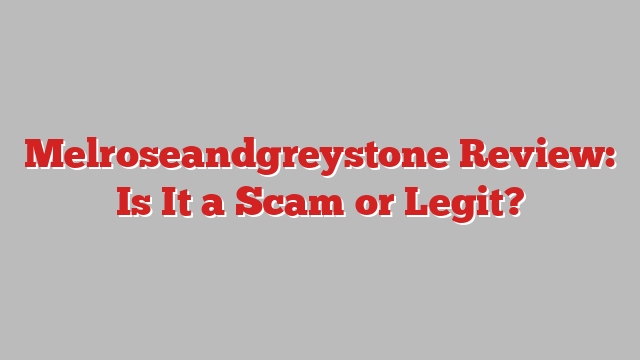 Melroseandgreystone Review: Is It a Scam or Legit?