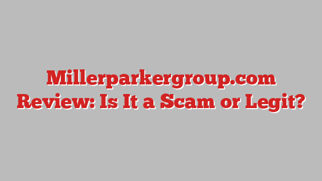 Millerparkergroup.com Review: Is It a Scam or Legit?