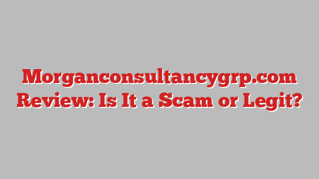 Morganconsultancygrp.com Review: Is It a Scam or Legit?