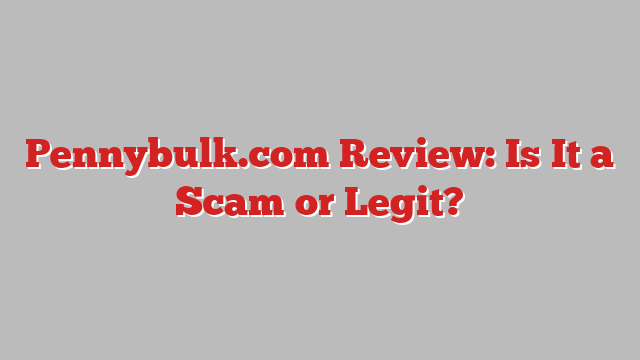 Pennybulk.com Review: Is It a Scam or Legit?