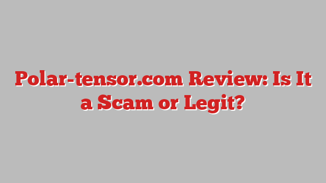 Polar-tensor.com Review: Is It a Scam or Legit?