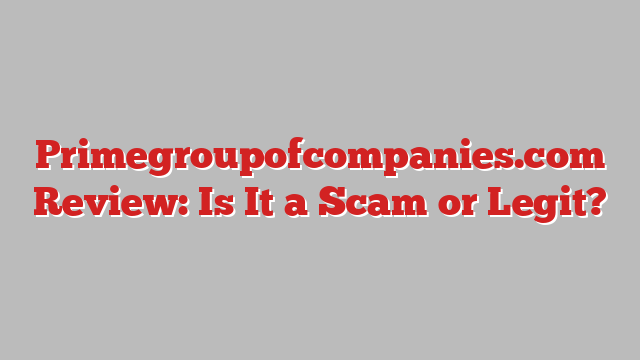 Primegroupofcompanies.com Review: Is It a Scam or Legit?