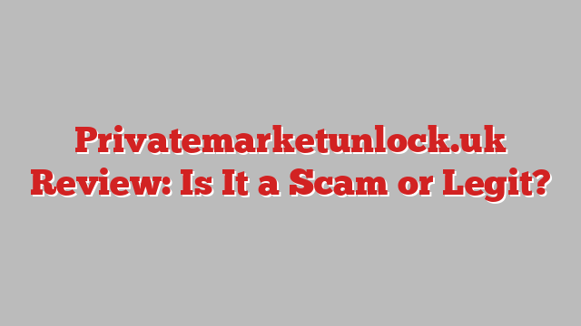 Privatemarketunlock.uk Review: Is It a Scam or Legit?