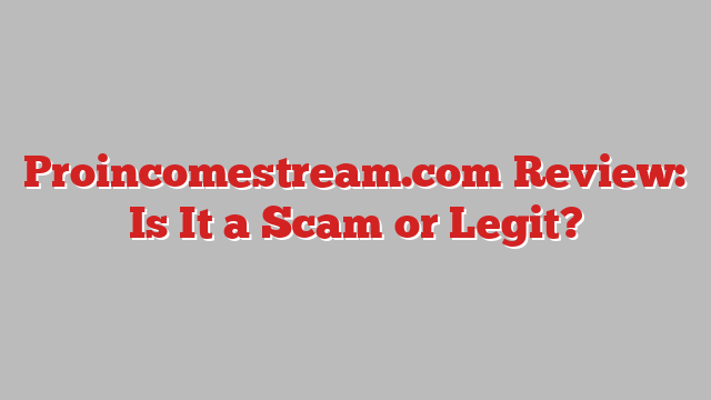 Proincomestream.com Review: Is It a Scam or Legit?
