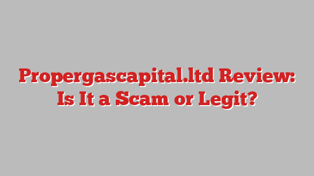 Propergascapital.ltd Review: Is It a Scam or Legit?